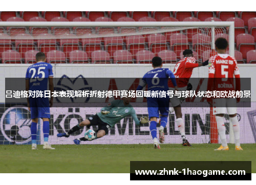 吕迪格对阵日本表现解析折射德甲赛场回暖新信号与球队状态和欧战前景