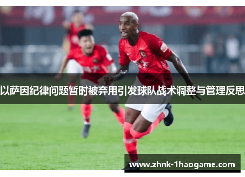 以萨因纪律问题暂时被弃用引发球队战术调整与管理反思
