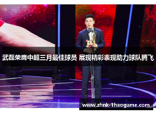 武磊荣膺中超三月最佳球员 展现精彩表现助力球队腾飞