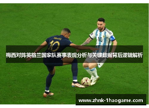 梅西对阵英格兰国家队赛事表现分析与关键数据背后逻辑解析